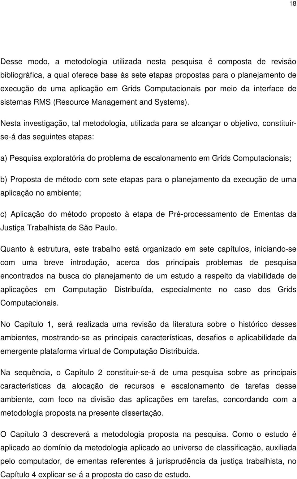 Nesta investigação, tal metodologia, utilizada para se alcançar o objetivo, constituirse-á das seguintes etapas: a) Pesquisa exploratória do problema de escalonamento em Grids Computacionais; b)