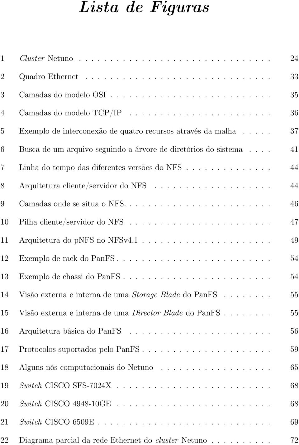 ... 41 7 Linha do tempo das diferentes versões do NFS.............. 44 8 Arquitetura cliente/servidor do NFS................... 44 9 Camadas onde se situa o NFS........................ 46 10 Pilha cliente/servidor do NFS.