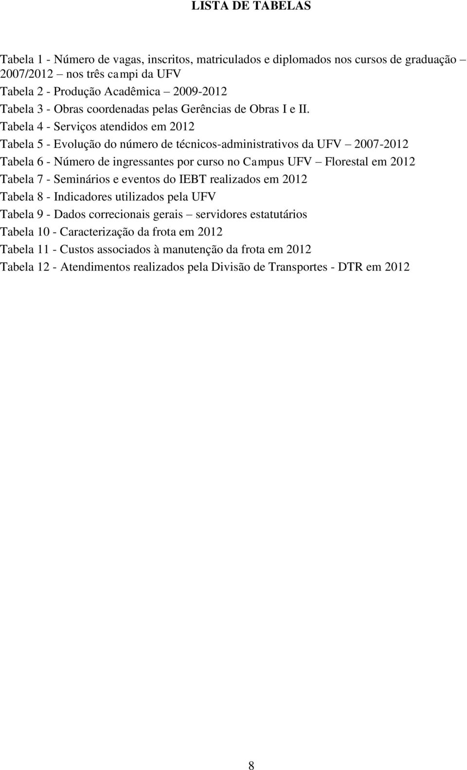 Tabela 4 - Serviços atendidos em 2012 Tabela 5 - Evolução do número de técnicos-administrativos da UFV 2007-2012 Tabela 6 - Número de ingressantes por curso no Campus UFV Florestal em 2012