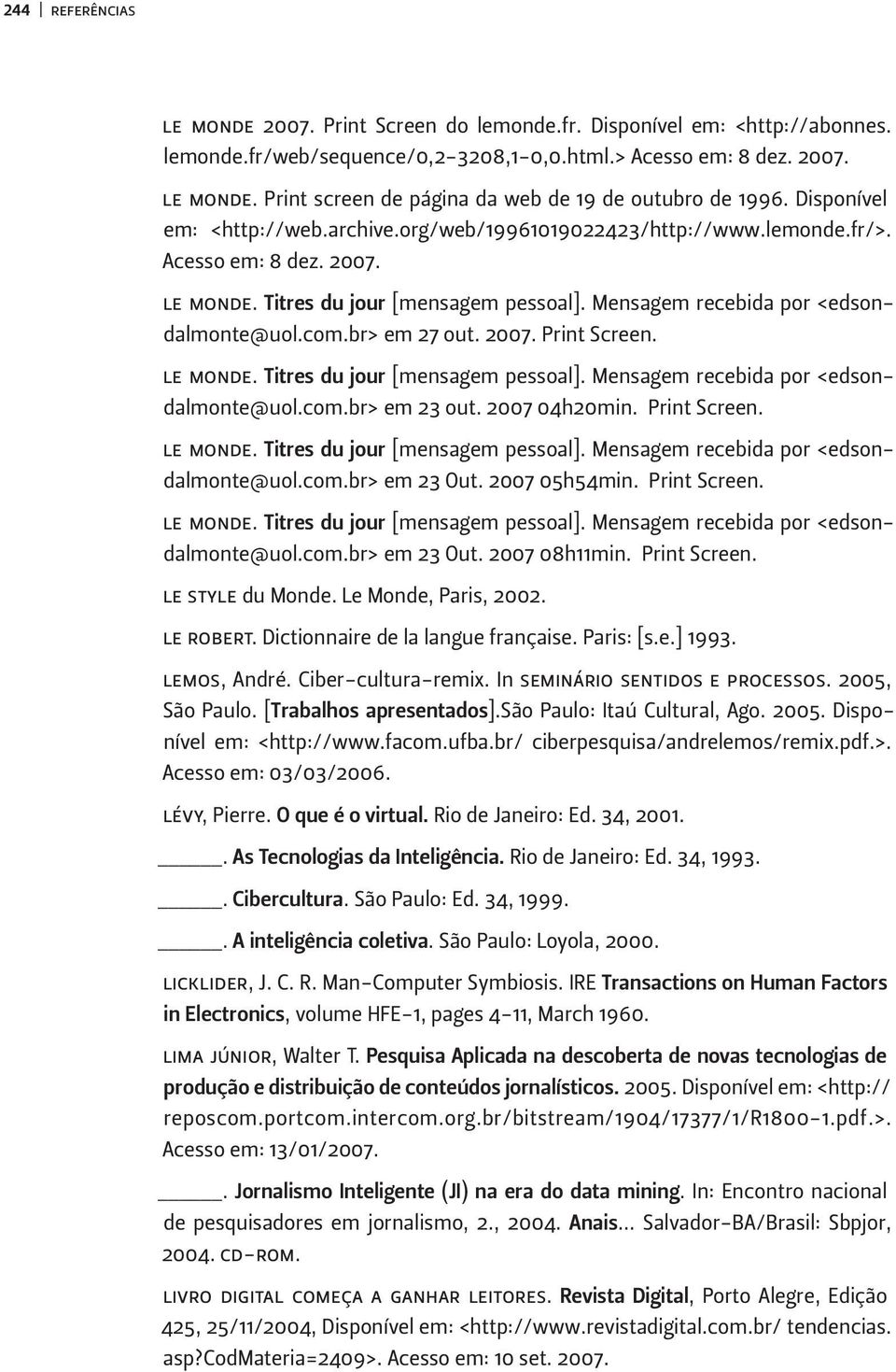 br> em 27 out. 2007. Print Screen. le monde. Titres du jour [mensagem pessoal]. Mensagem recebida por <edsondalmonte@uol.com.br> em 23 out. 2007 04h20min. Print Screen. le monde. Titres du jour [mensagem pessoal]. Mensagem recebida por <edsondalmonte@uol.com.br> em 23 Out.