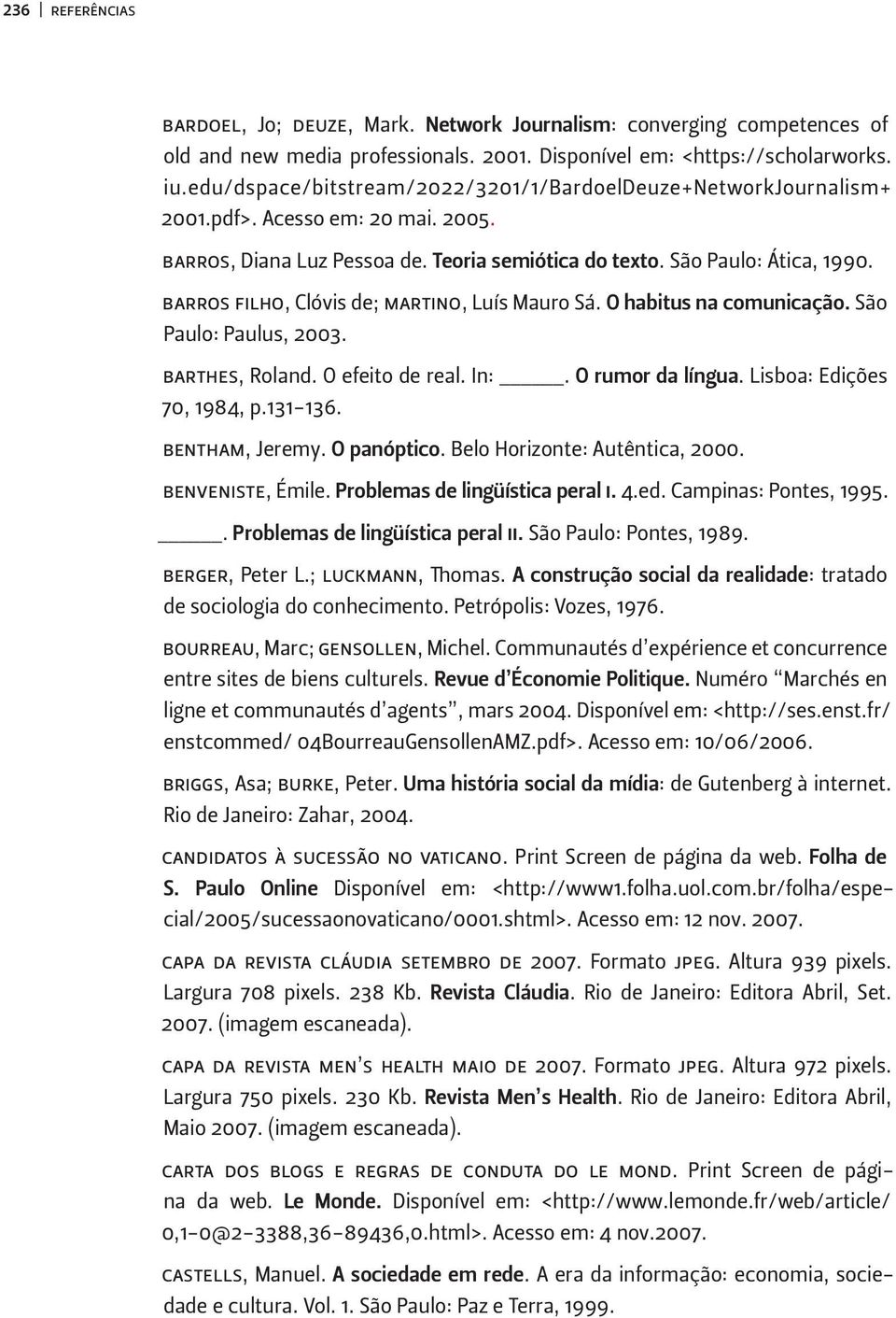 barros filho, Clóvis de; martino, Luís Mauro Sá. O habitus na comunicação. São Paulo: Paulus, 2003. barthes, Roland. O efeito de real. In:. O rumor da língua. Lisboa: Edições 70, 1984, p.131-136.