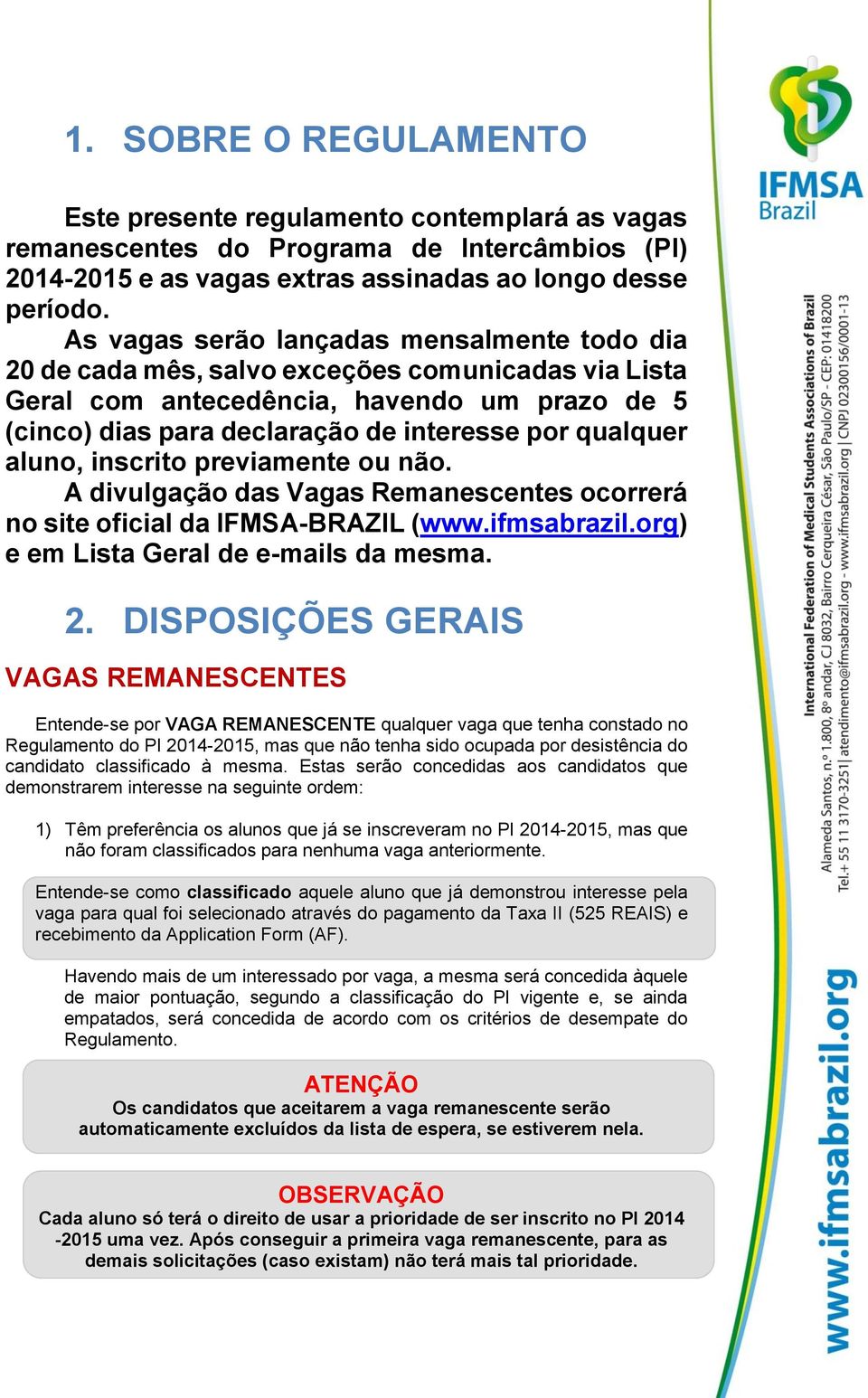 aluno, inscrito previamente ou não. A divulgação das Vagas Remanescentes ocorrerá no site oficial da IFMSA-BRAZIL (www.ifmsabrazil.org) e em Lista Geral de e-mails da mesma. 2.