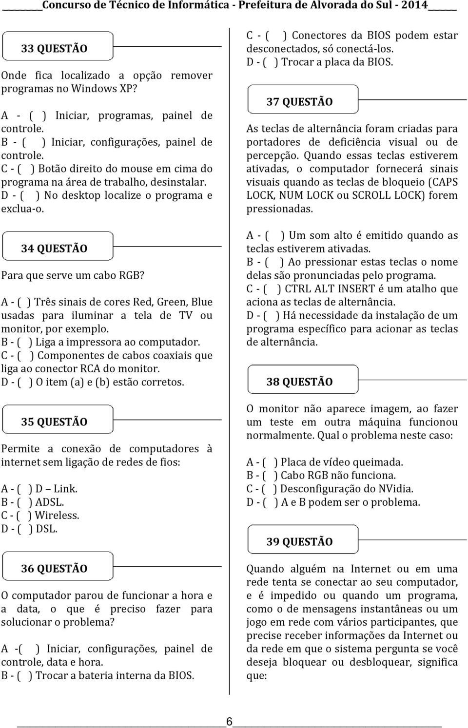 A - ( ) Três sinais de cores Red, Green, Blue usadas para iluminar a tela de TV ou monitor, por exemplo. B - ( ) Liga a impressora ao computador.