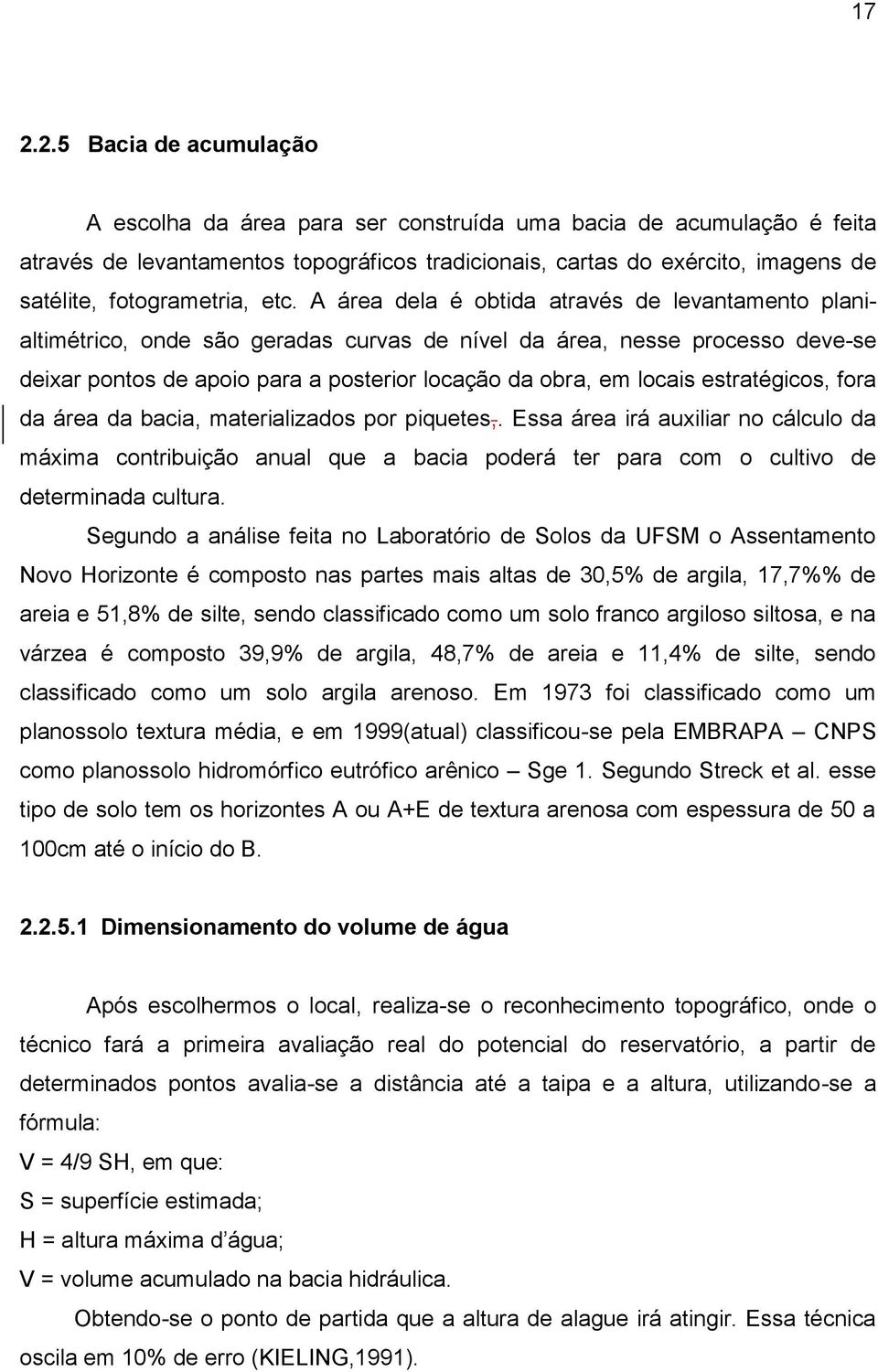 A área dela é obtida através de levantamento planialtimétrico, onde são geradas curvas de nível da área, nesse processo deve-se deixar pontos de apoio para a posterior locação da obra, em locais