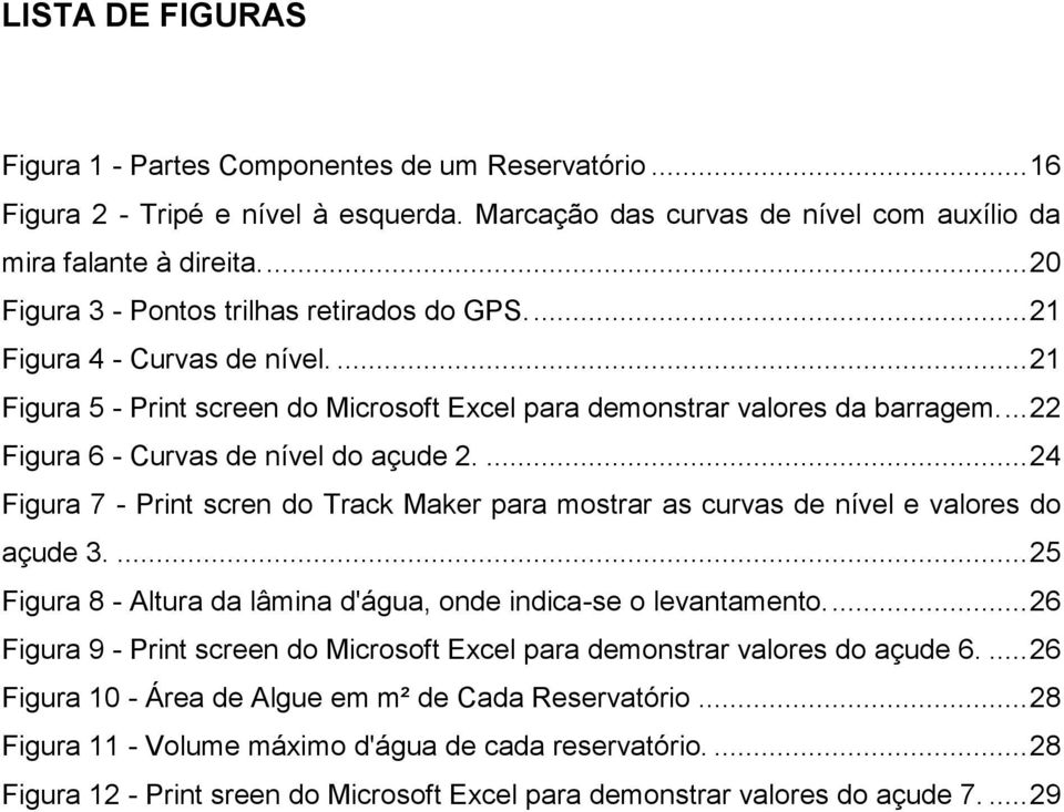 ... 22 Figura 6 - Curvas de nível do açude 2.... 24 Figura 7 - Print scren do Track Maker para mostrar as curvas de nível e valores do açude 3.