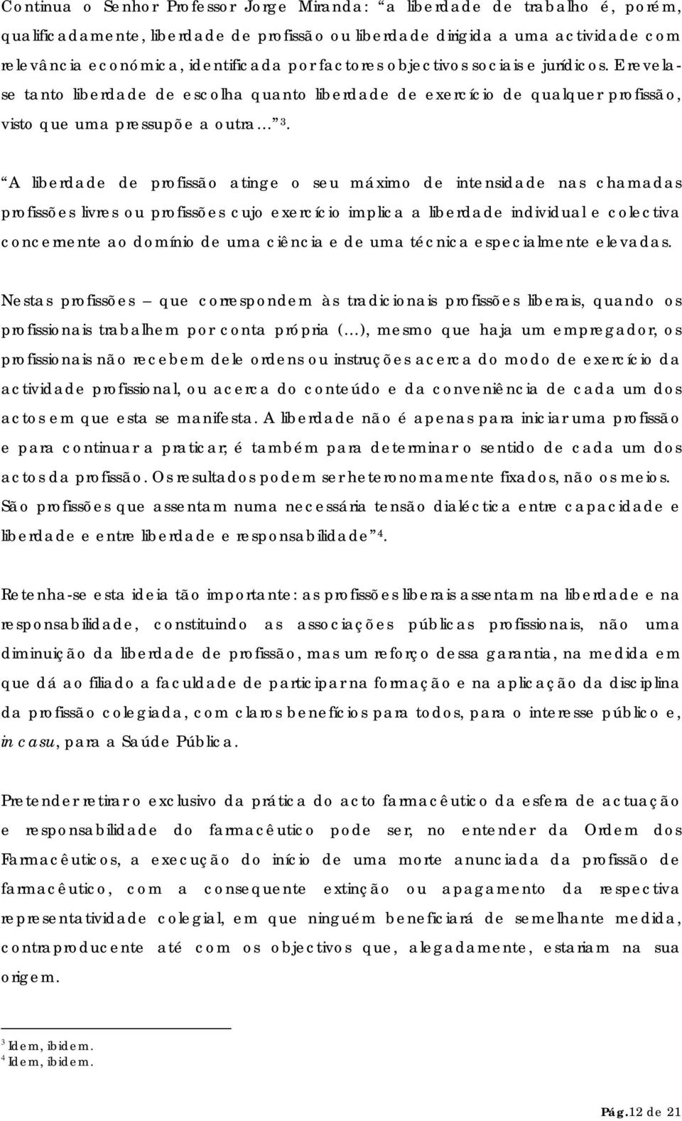 A liberdade de profissão atinge o seu máximo de intensidade nas chamadas profissões livres ou profissões cujo exercício implica a liberdade individual e colectiva concernente ao domínio de uma