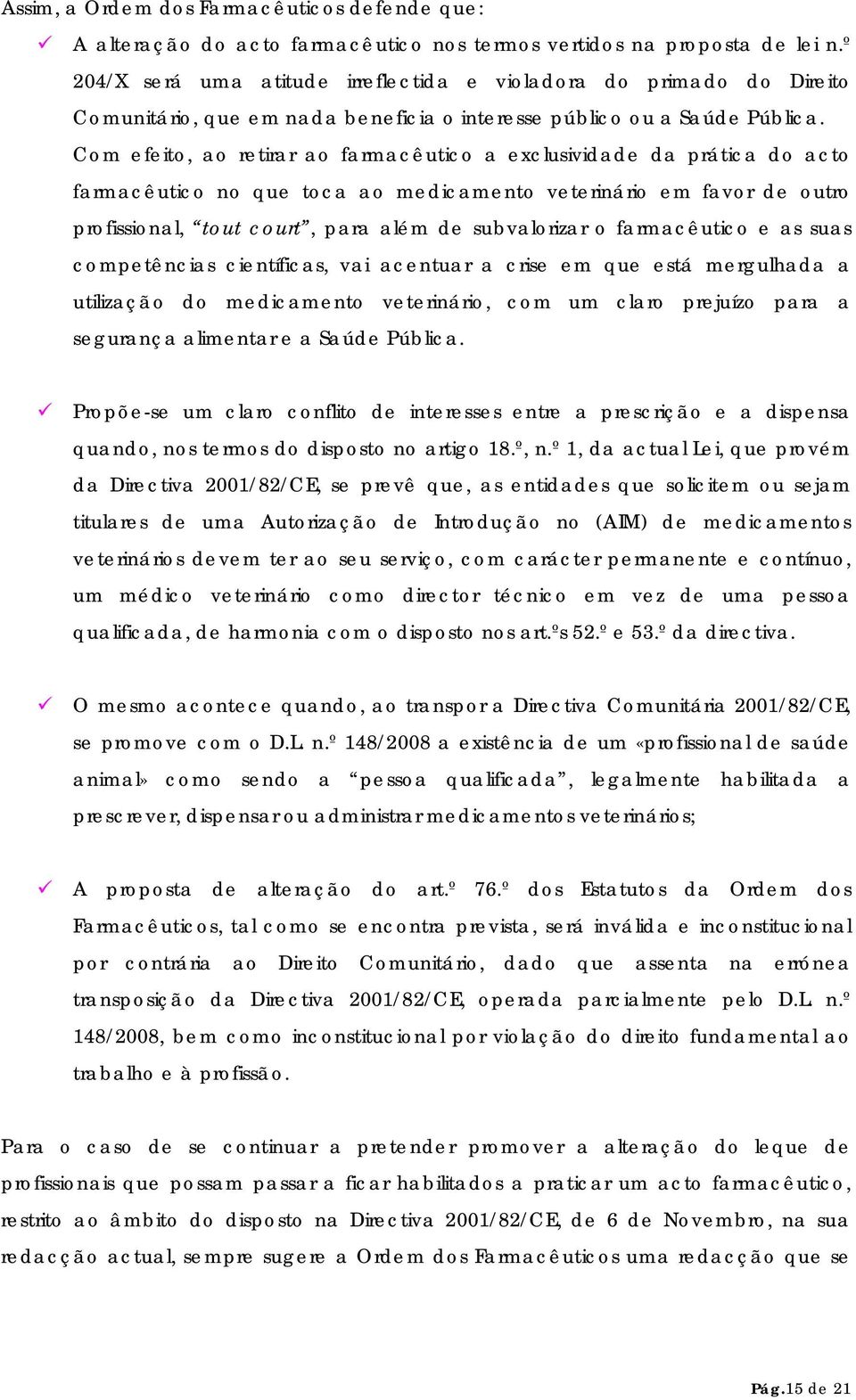 Com efeito, ao retirar ao farmacêutico a exclusividade da prática do acto farmacêutico no que toca ao medicamento veterinário em favor de outro profissional, tout court, para além de subvalorizar o