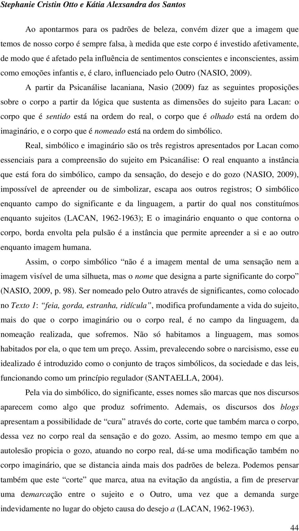 A partir da Psicanálise lacaniana, Nasio (2009) faz as seguintes proposições sobre o corpo a partir da lógica que sustenta as dimensões do sujeito para Lacan: o corpo que é sentido está na ordem do