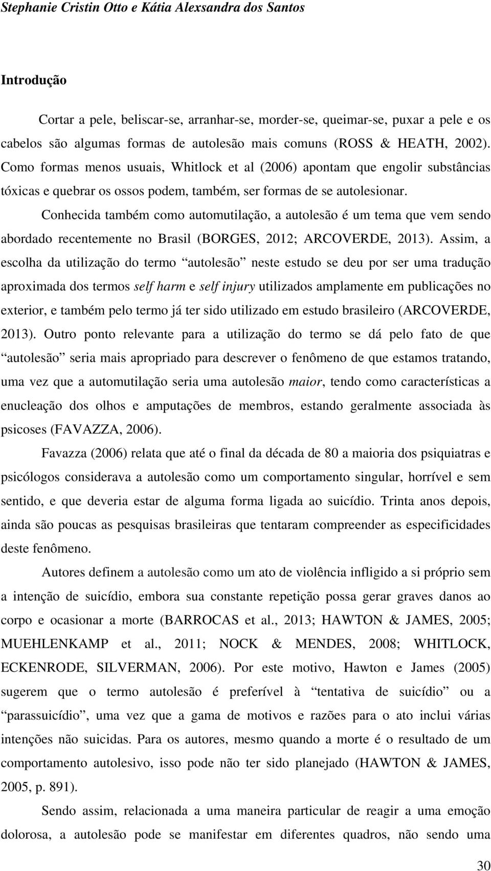 Conhecida também como automutilação, a autolesão é um tema que vem sendo abordado recentemente no Brasil (BORGES, 2012; ARCOVERDE, 2013).