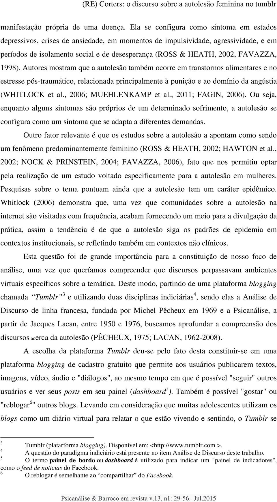 FAVAZZA, 1998). Autores mostram que a autolesão também ocorre em transtornos alimentares e no estresse pós-traumático, relacionada principalmente à punição e ao domínio da angústia (WHITLOCK et al.