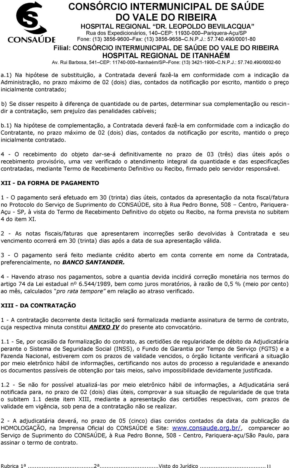 1) Na hipótese de complementação, a Contratada deverá fazê-la em conformidade com a indicação do Contratante, no prazo máximo de 02 (dois) dias, contados da notificação por escrito, mantido o preço