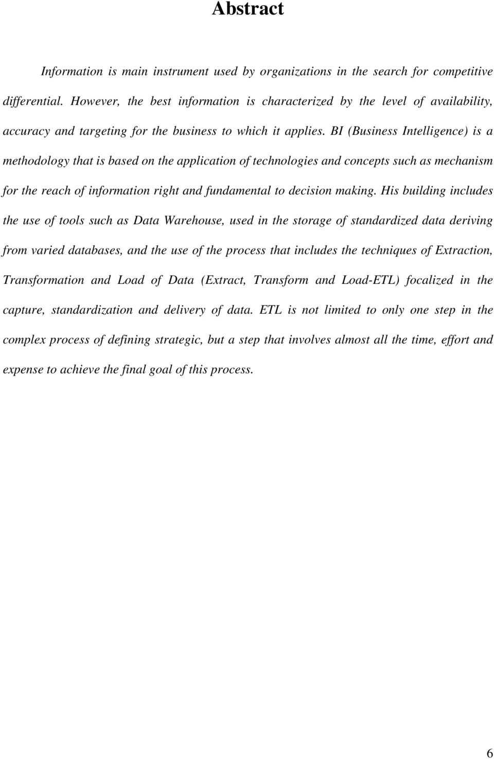 BI (Business Intelligence) is a methodology that is based on the application of technologies and concepts such as mechanism for the reach of information right and fundamental to decision making.