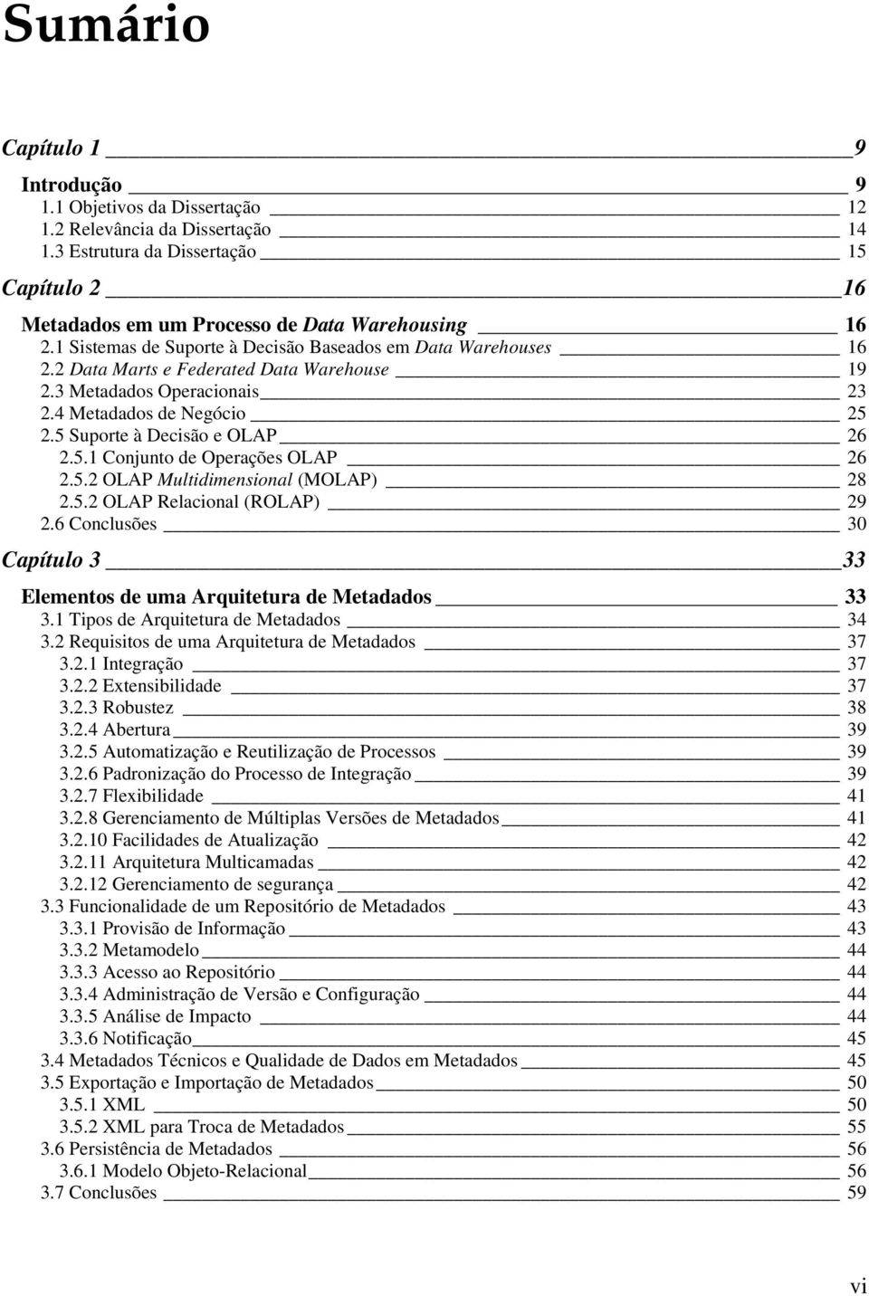 5.1 Conjunto de Operações OLAP 26 2.5.2 OLAP Multidimensional (MOLAP) 28 2.5.2 OLAP Relacional (ROLAP) 29 2.6 Conclusões 30 Capítulo 3 33 Elementos de uma Arquitetura de Metadados 33 3.