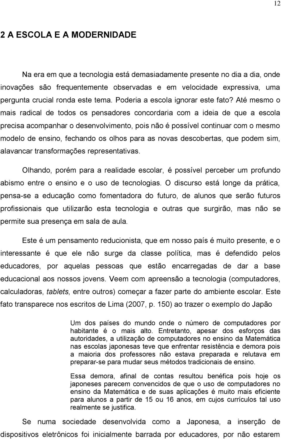 Até mesmo o mais radical de todos os pensadores concordaria com a ideia de que a escola precisa acompanhar o desenvolvimento, pois não é possível continuar com o mesmo modelo de ensino, fechando os