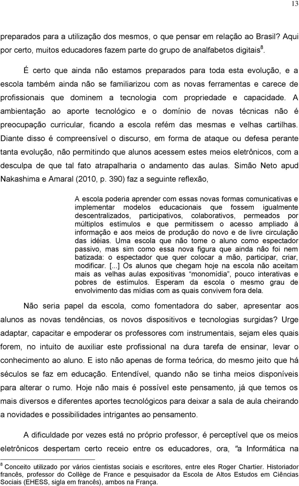 propriedade e capacidade. A ambientação ao aporte tecnológico e o domínio de novas técnicas não é preocupação curricular, ficando a escola refém das mesmas e velhas cartilhas.