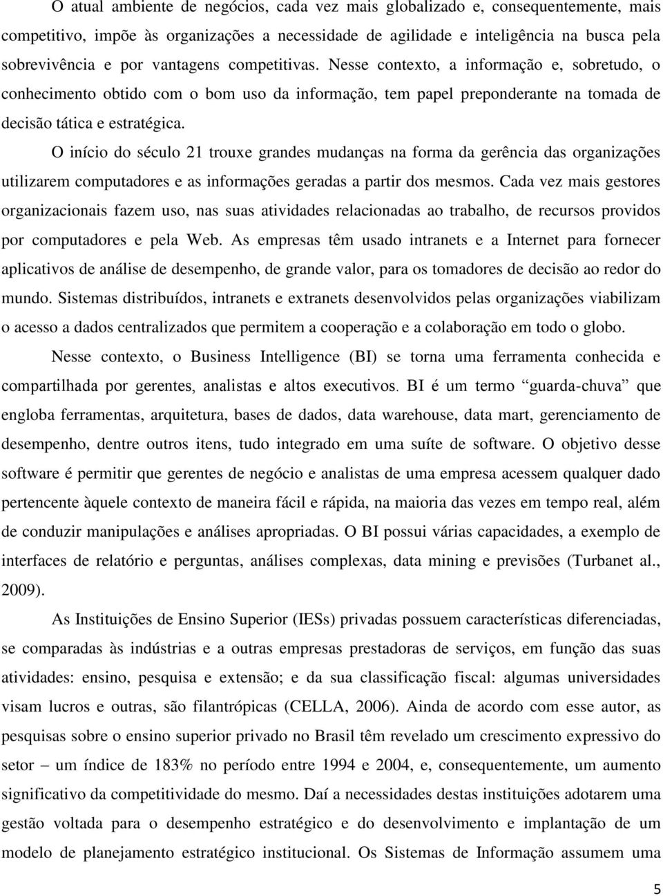 O início do século 21 trouxe grandes mudanças na forma da gerência das organizações utilizarem computadores e as informações geradas a partir dos mesmos.