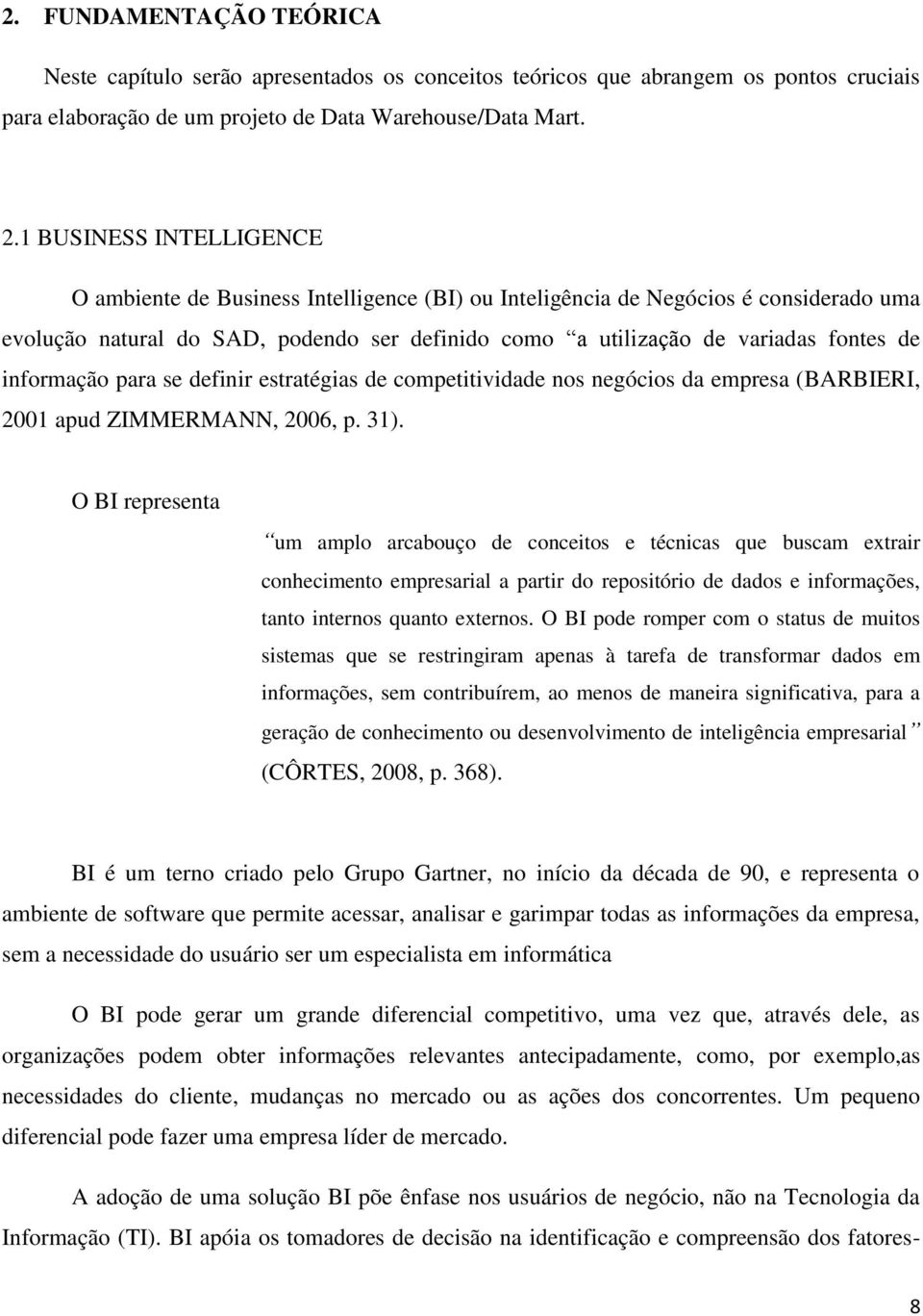 informação para se definir estratégias de competitividade nos negócios da empresa (BARBIERI, 2001 apud ZIMMERMANN, 2006, p. 31).