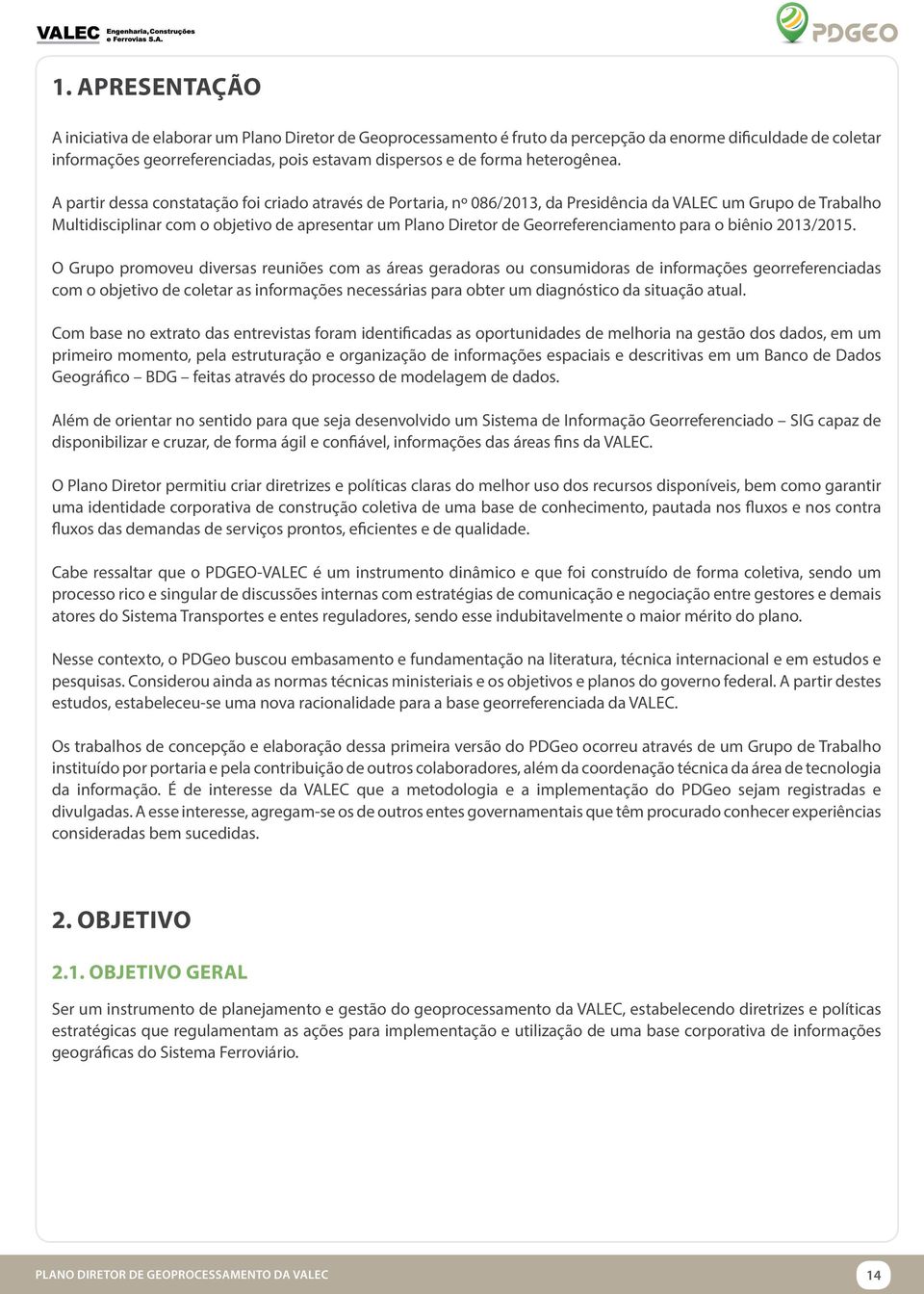 A partir dessa constatação foi criado através de Portaria, nº 086/2013, da Presidência da VALEC um Grupo de Trabalho Multidisciplinar com o objetivo de apresentar um Plano Diretor de