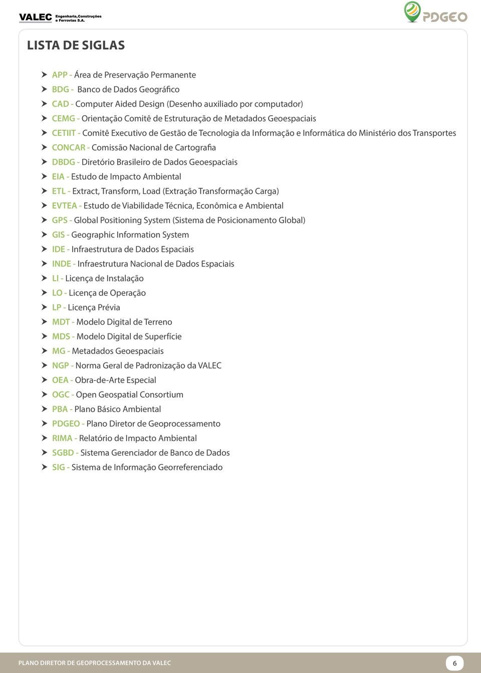 Brasileiro de Dados Geoespaciais EIA - Estudo de Impacto Ambiental ETL - Extract, Transform, Load (Extração Transformação Carga) EVTEA - Estudo de Viabilidade Técnica, Econômica e Ambiental GPS -