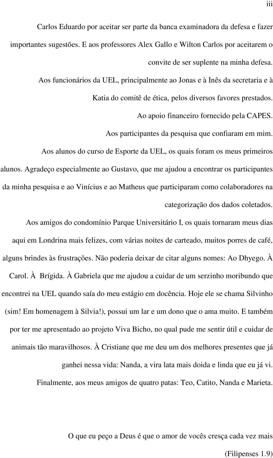 Aos funcionários da UEL, principalmente ao Jonas e à Inês da secretaria e à Katia do comitê de ética, pelos diversos favores prestados. Ao apoio financeiro fornecido pela CAPES.