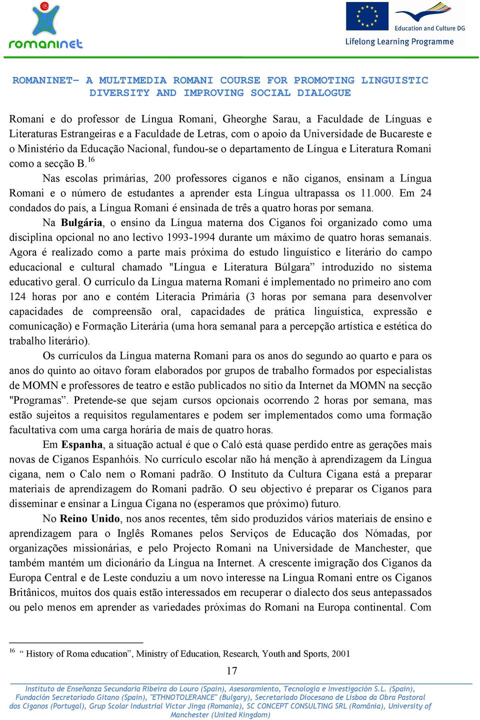 16 Nas escolas primárias, 200 professores ciganos e não ciganos, ensinam a Língua Romani e o número de estudantes a aprender esta Língua ultrapassa os 11.000.