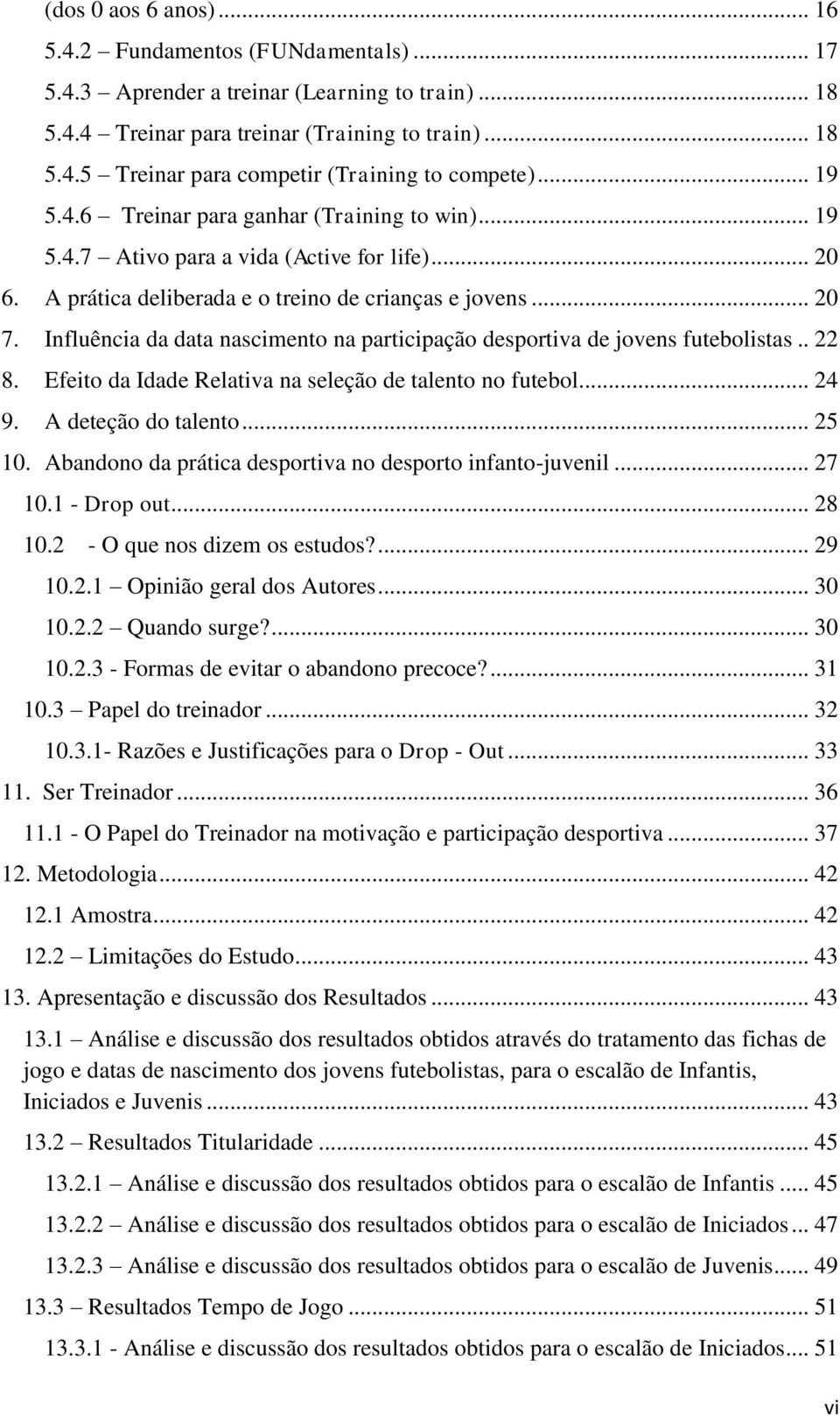 Influência da data nascimento na participação desportiva de jovens futebolistas.. 22 8. Efeito da Idade Relativa na seleção de talento no futebol... 24 9. A deteção do talento... 25 10.