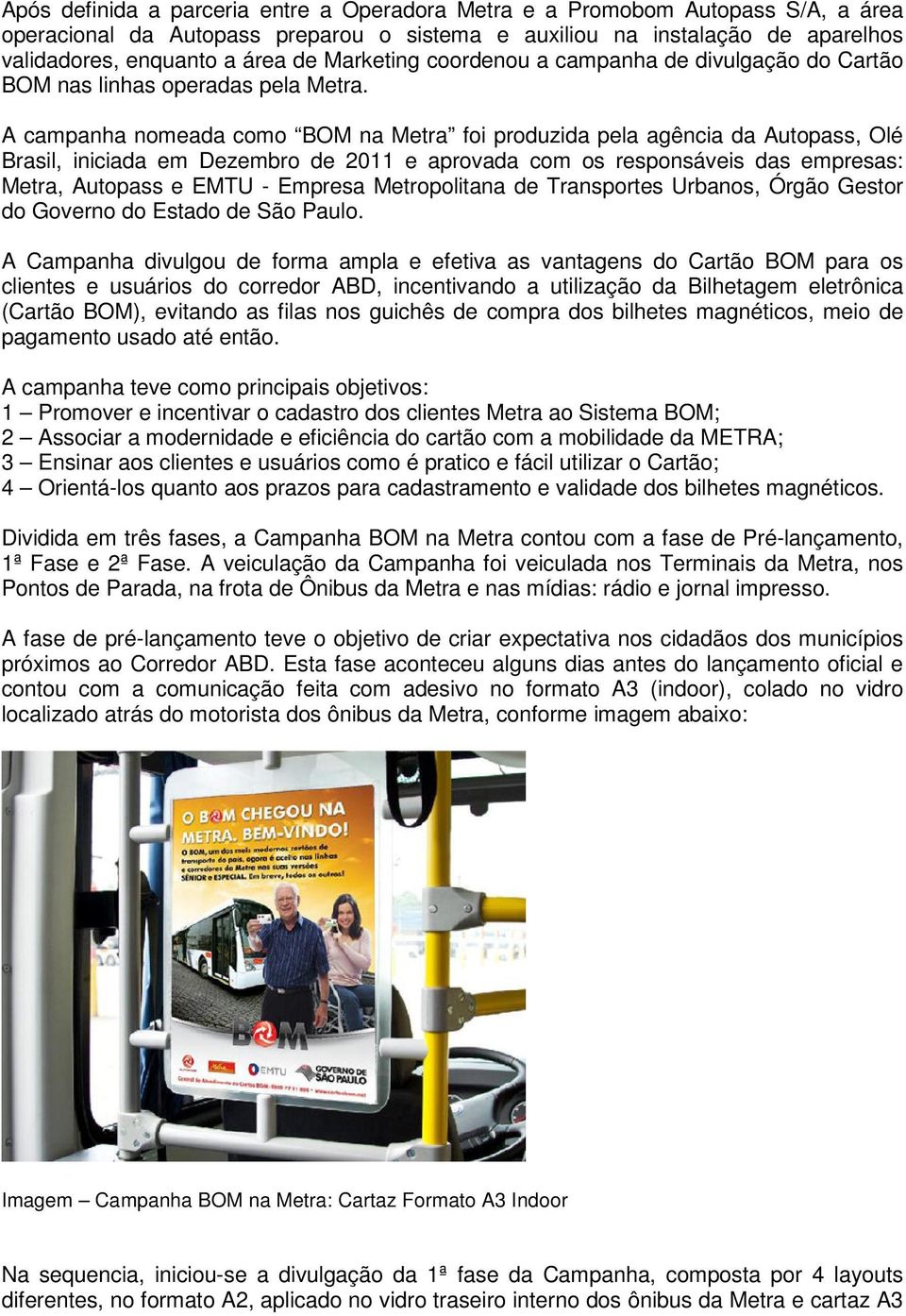 A campanha nomeada como BOM na Metra foi produzida pela agência da Autopass, Olé Brasil, iniciada em Dezembro de 2011 e aprovada com os responsáveis das empresas: Metra, Autopass e EMTU - Empresa