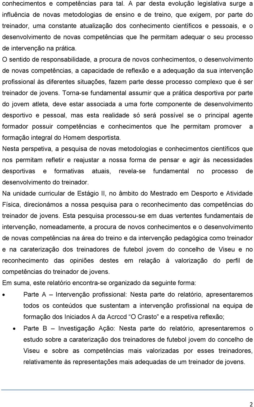 e o desenvolvimento de novas competências que lhe permitam adequar o seu processo de intervenção na prática.