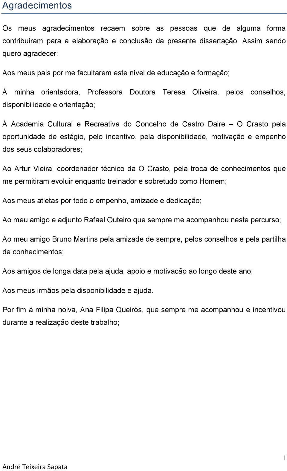 À Academia Cultural e Recreativa do Concelho de Castro Daire O Crasto pela oportunidade de estágio, pelo incentivo, pela disponibilidade, motivação e empenho dos seus colaboradores; Ao Artur Vieira,