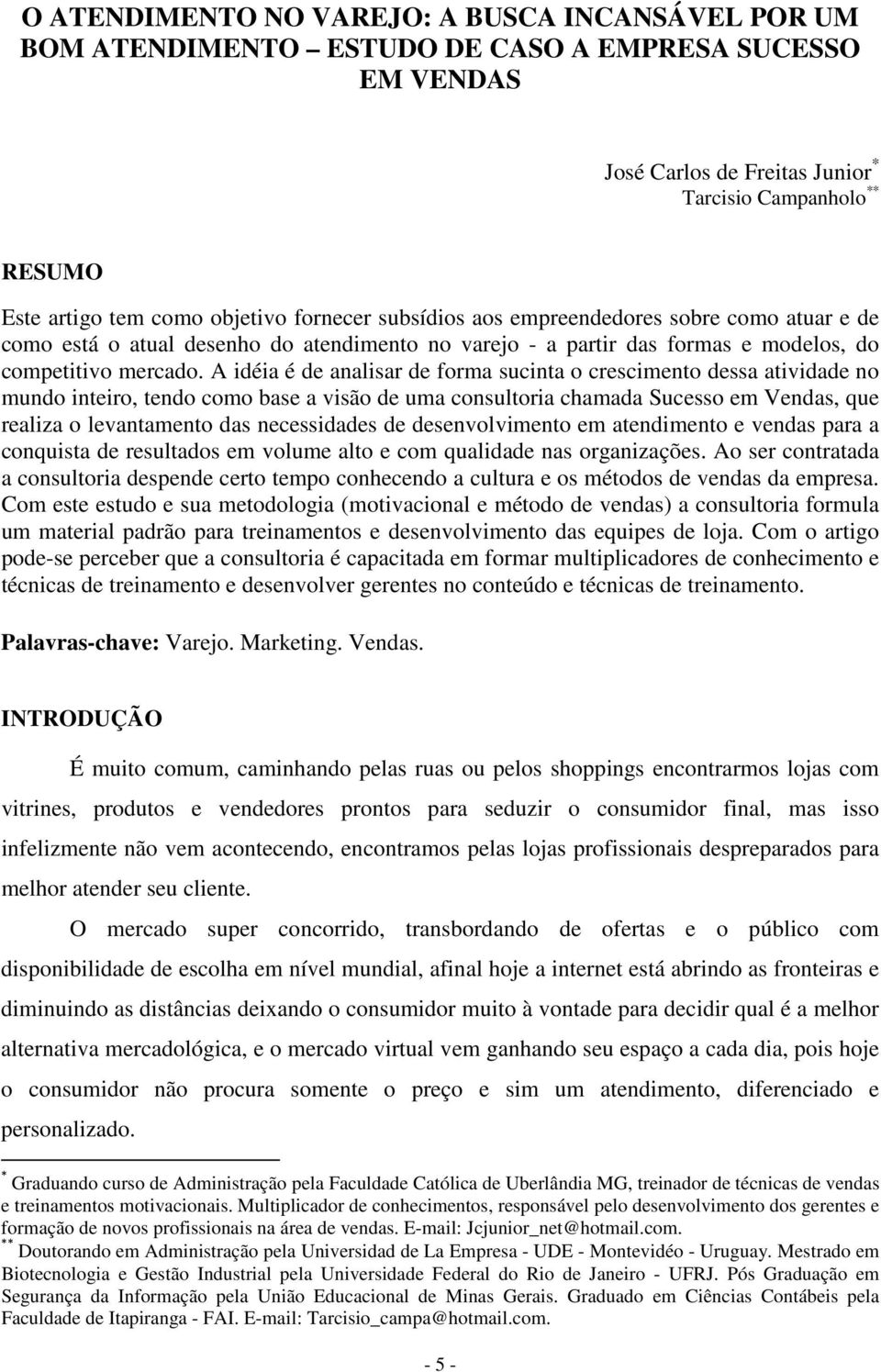 A idéia é de analisar de forma sucinta o crescimento dessa atividade no mundo inteiro, tendo como base a visão de uma consultoria chamada Sucesso em Vendas, que realiza o levantamento das