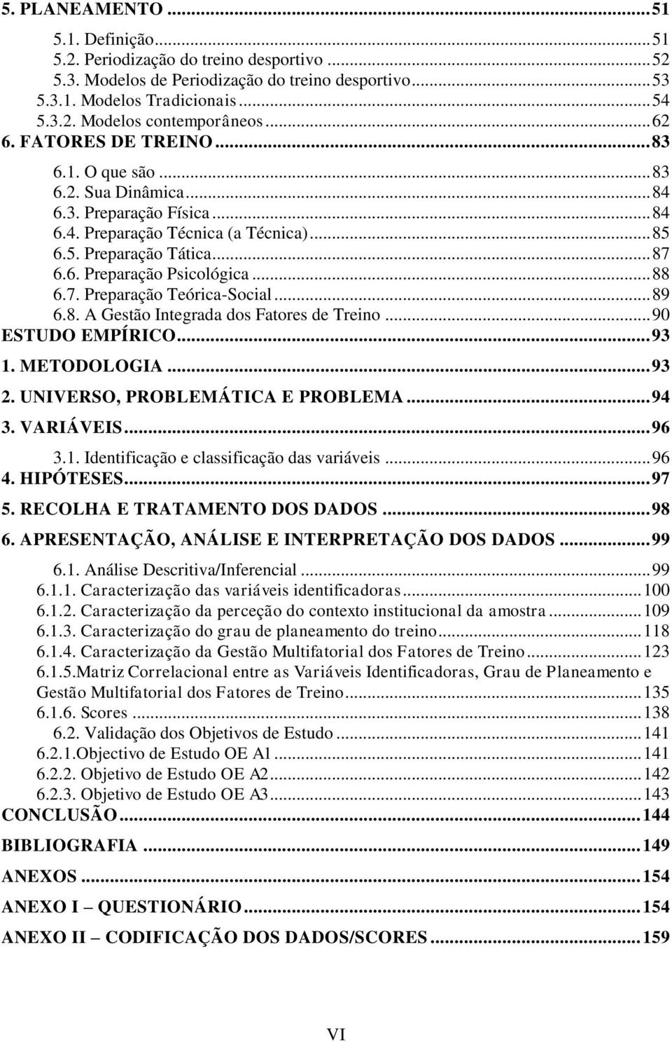 .. 88 6.7. Preparação Teórica-Social... 89 6.8. A Gestão Integrada dos Fatores de Treino... 90 ESTUDO EMPÍRICO... 93 1. METODOLOGIA... 93 2. UNIVERSO, PROBLEMÁTICA E PROBLEMA... 94 3. VARIÁVEIS... 96 3.