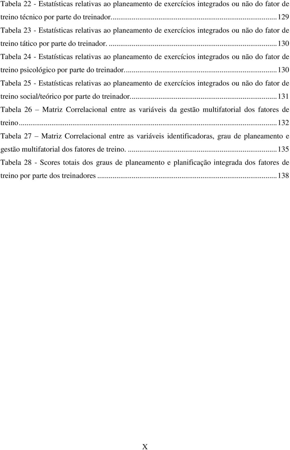 ... 130 Tabela 24 - Estatísticas relativas ao planeamento de exercícios integrados ou não do fator de treino psicológico por parte do treinador.