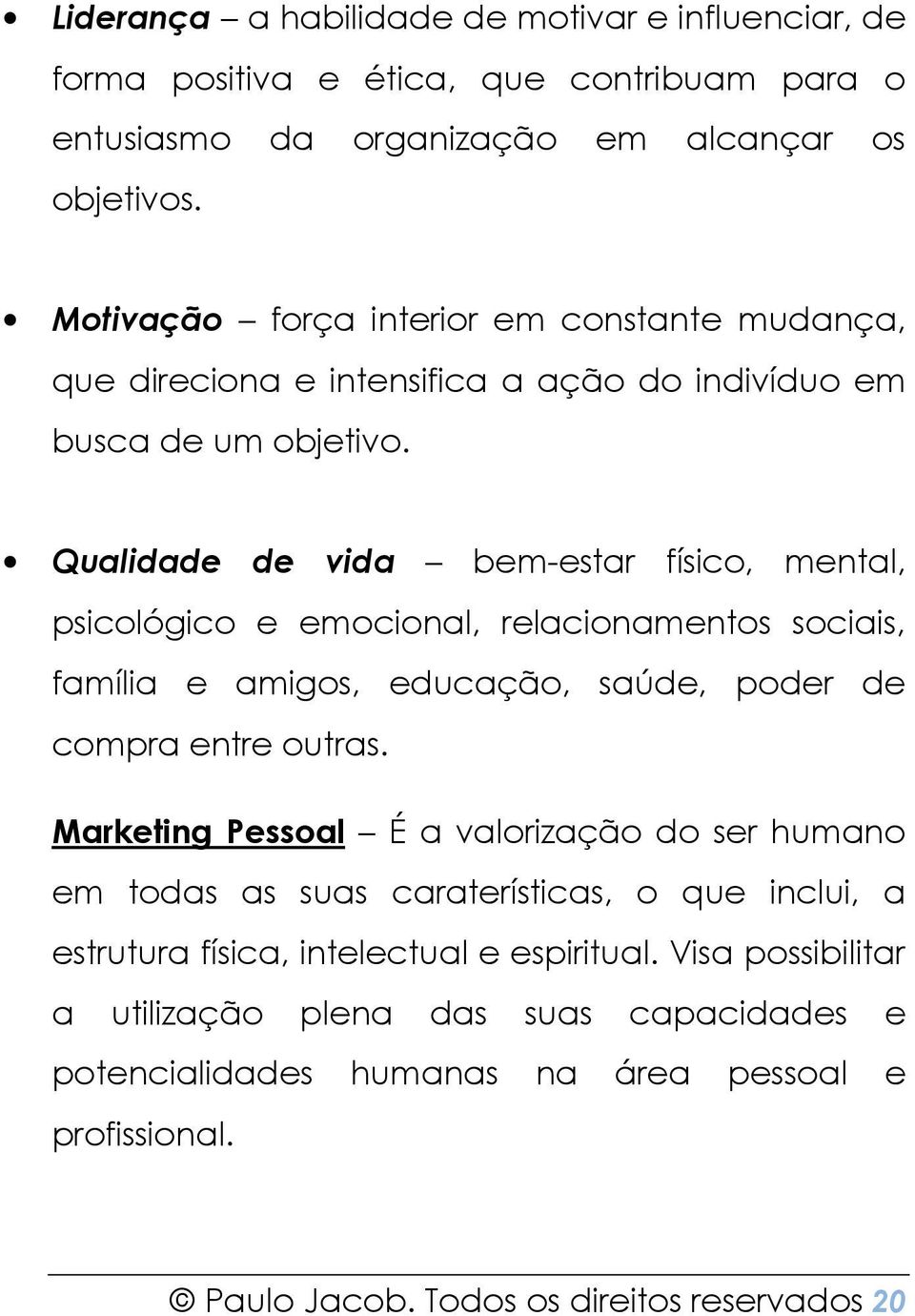 Qualidade de vida bem-estar físico, mental, psicológico e emocional, relacionamentos sociais, família e amigos, educação, saúde, poder de compra entre outras.