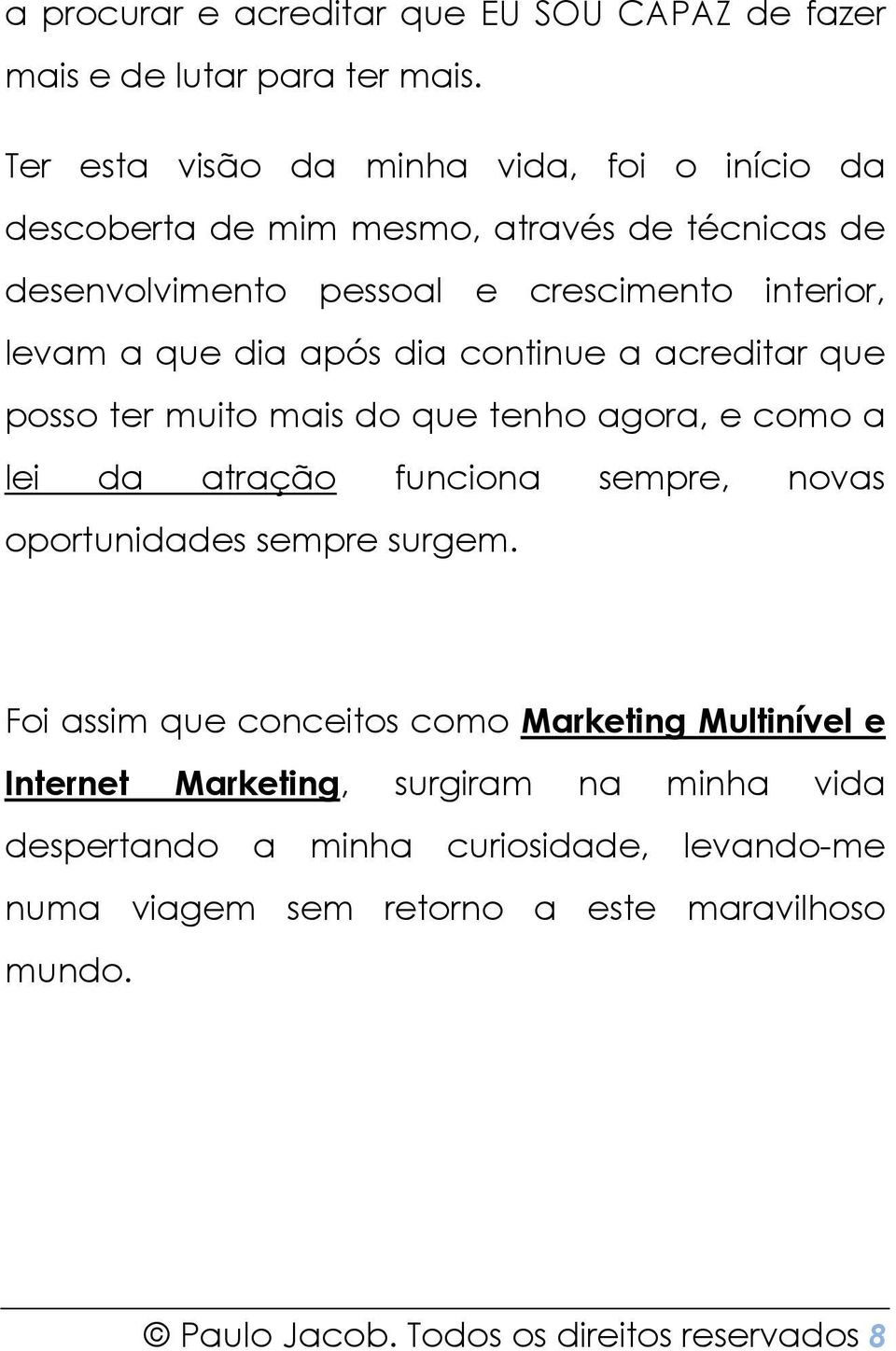 dia após dia continue a acreditar que posso ter muito mais do que tenho agora, e como a lei da atração funciona sempre, novas oportunidades sempre surgem.