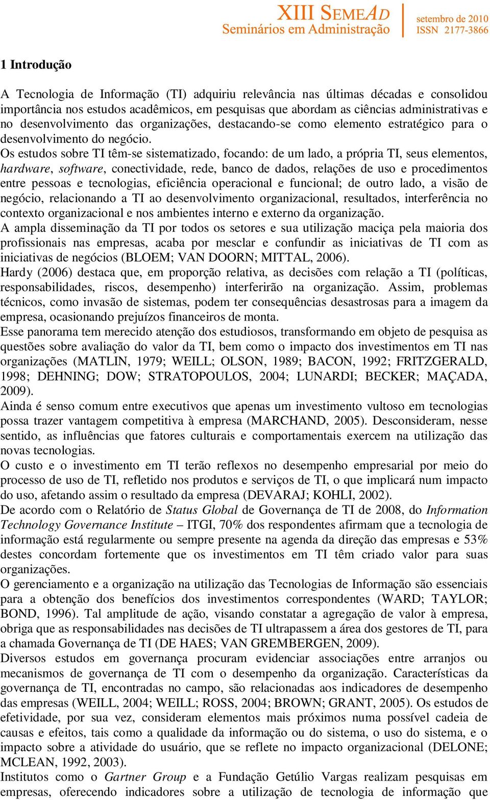 Os estudos sobre TI têm-se sistematizado, focando: de um lado, a própria TI, seus elementos, hardware, software, conectividade, rede, banco de dados, relações de uso e procedimentos entre pessoas e