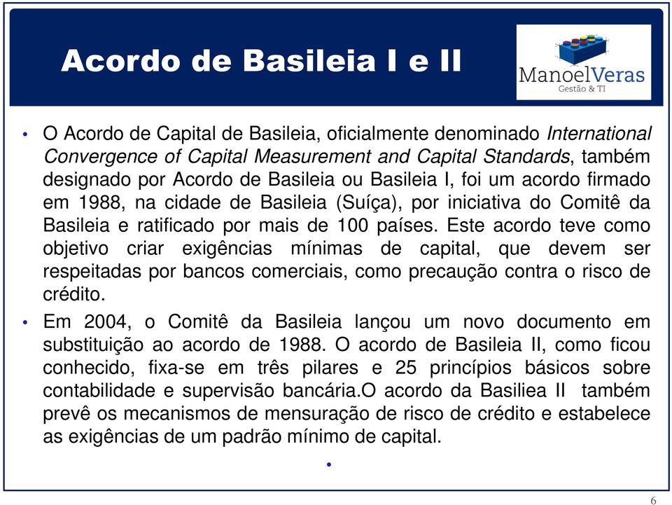 Este acordo teve como objetivo criar exigências mínimas de capital, que devem ser respeitadas por bancos comerciais, como precaução contra o risco de crédito.