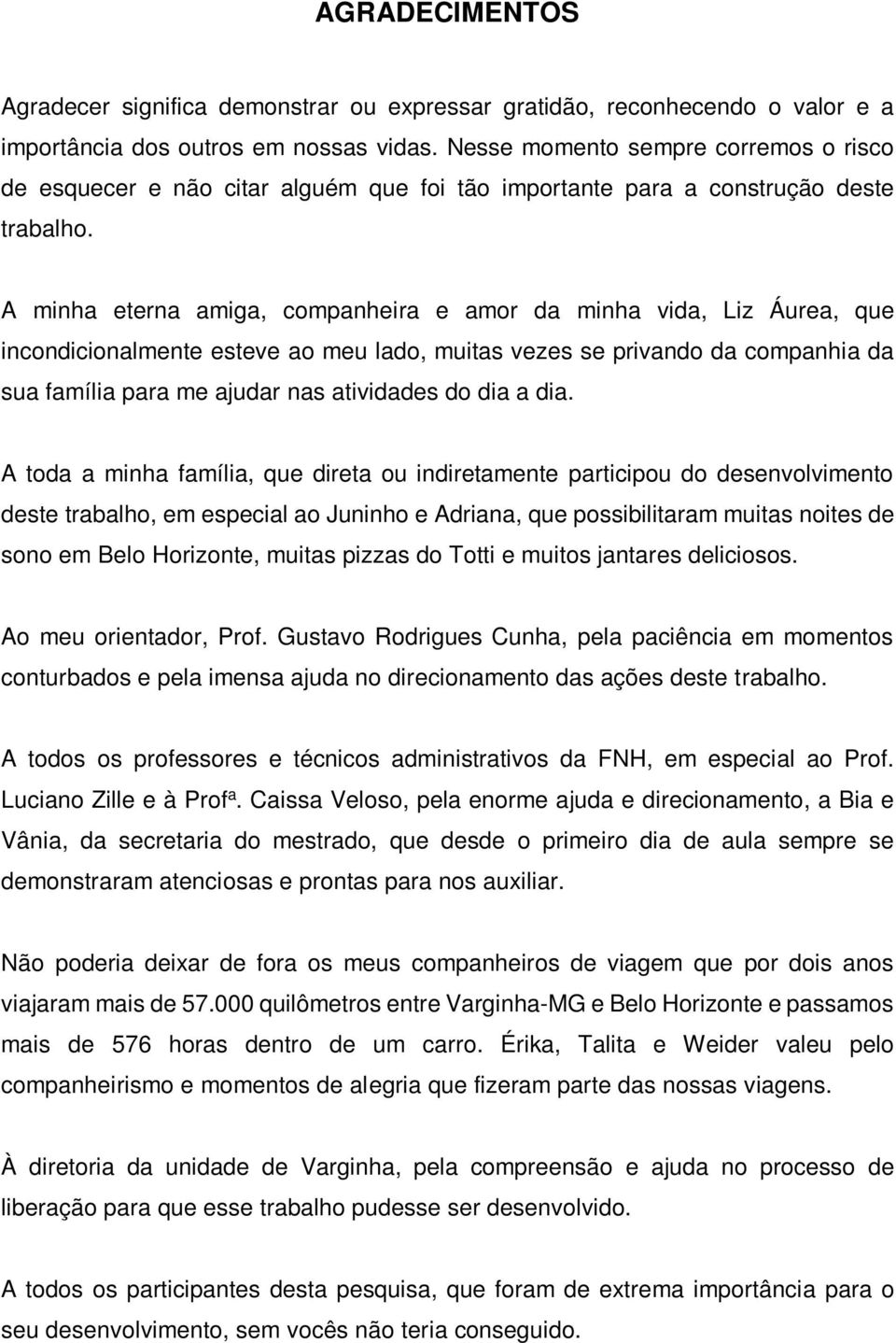 A minha eterna amiga, companheira e amor da minha vida, Liz Áurea, que incondicionalmente esteve ao meu lado, muitas vezes se privando da companhia da sua família para me ajudar nas atividades do dia