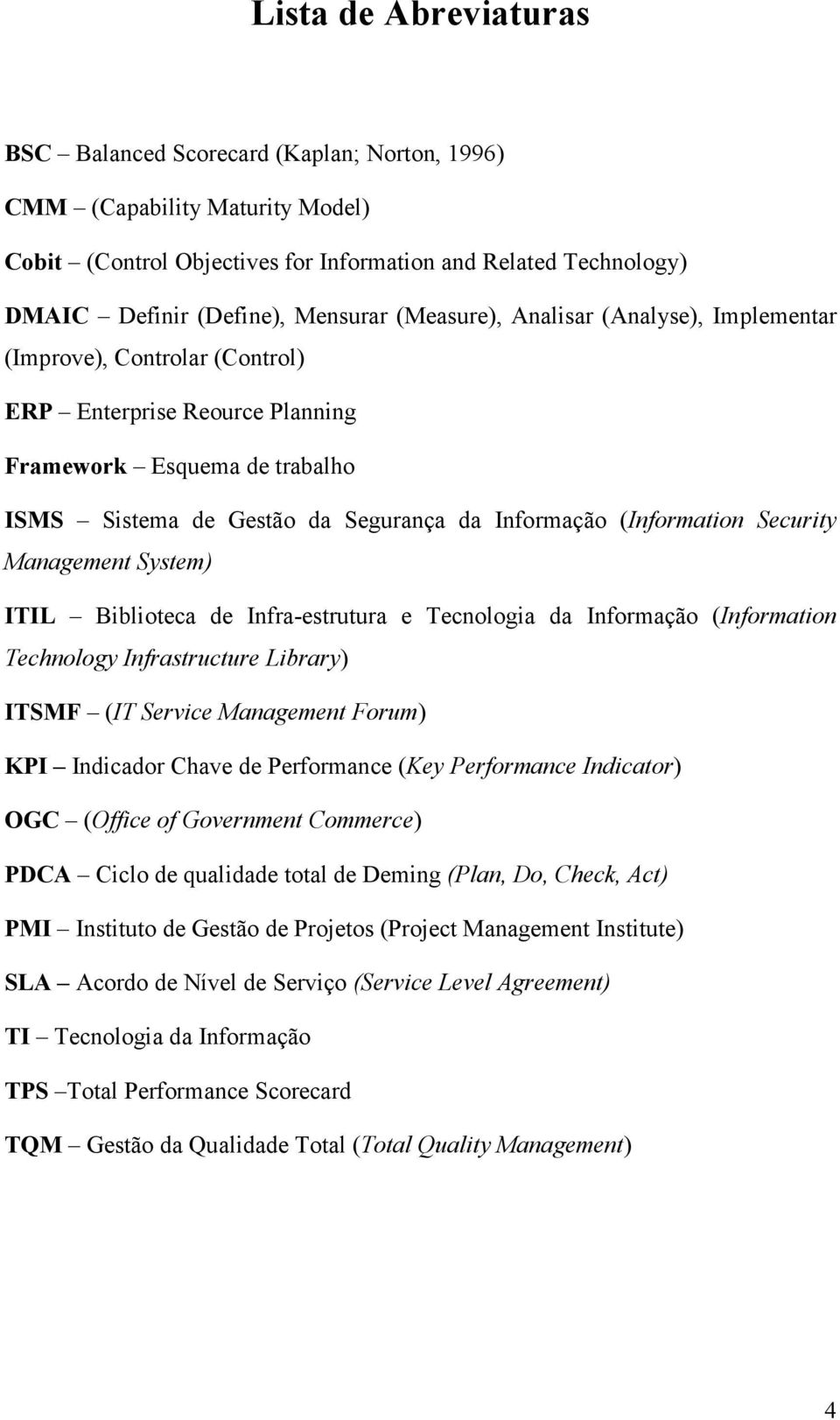 Security Management System) ITIL Biblioteca de Infra-estrutura e Tecnologia da Informação (Information Technology Infrastructure Library) ITSMF (IT Service Management Forum) KPI Indicador Chave de