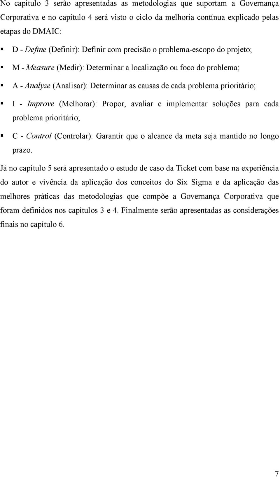 Improve (Melhorar): Propor, avaliar e implementar soluções para cada problema prioritário; C - Control (Controlar): Garantir que o alcance da meta seja mantido no longo prazo.