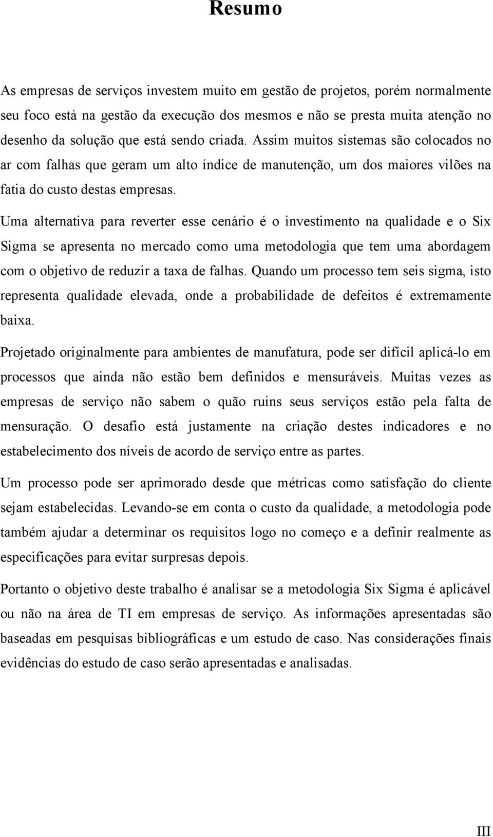 Uma alternativa para reverter esse cenário é o investimento na qualidade e o Six Sigma se apresenta no mercado como uma metodologia que tem uma abordagem com o objetivo de reduzir a taxa de falhas.