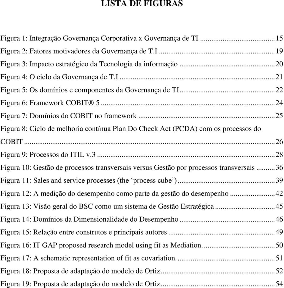 .. 25 Figura 8: Ciclo de melhoria contínua Plan Do Check Act (PCDA) com os processos do COBIT... 26 Figura 9: Processos do ITIL v.3.