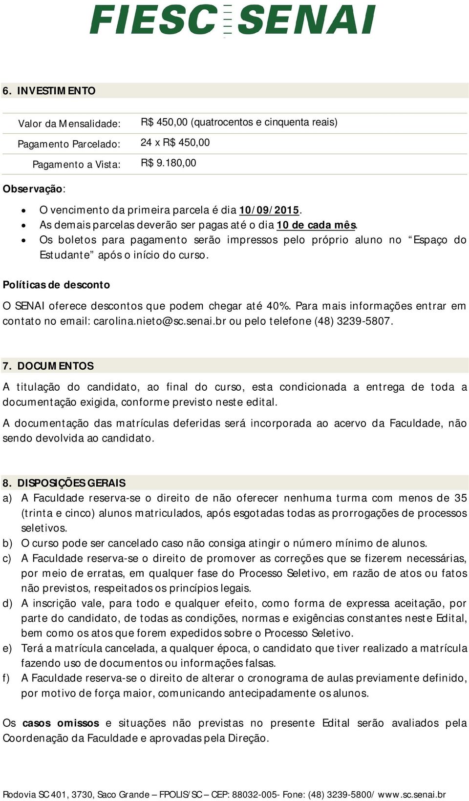 Os boletos para pagamento serão impressos pelo próprio aluno no Espaço do Estudante após o início do curso. Políticas de desconto O SENAI oferece descontos que podem chegar até 40%.