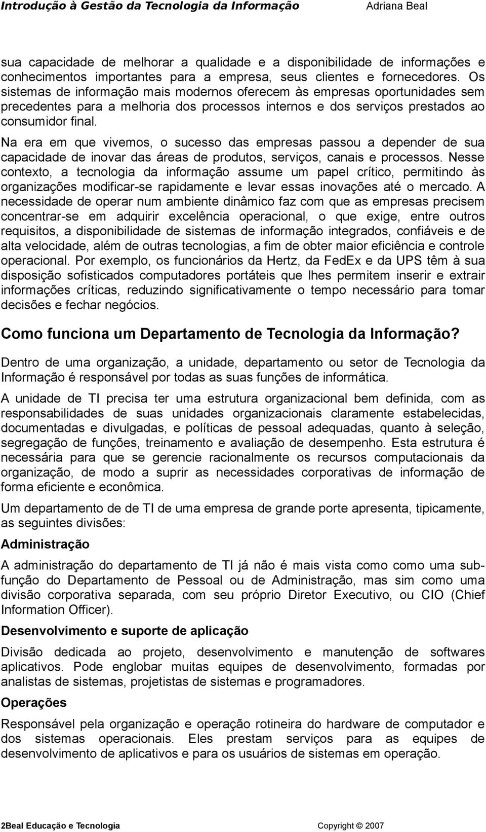 Na era em que vivemos, o sucesso das empresas passou a depender de sua capacidade de inovar das áreas de produtos, serviços, canais e processos.