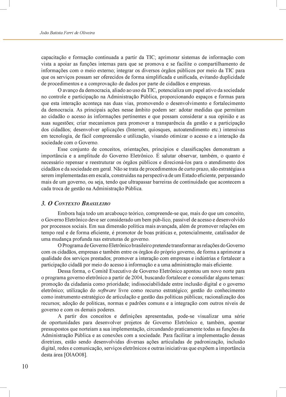 duplicidade de procedimentos e a comprovação de dados por parte de cidadãos e empresas.