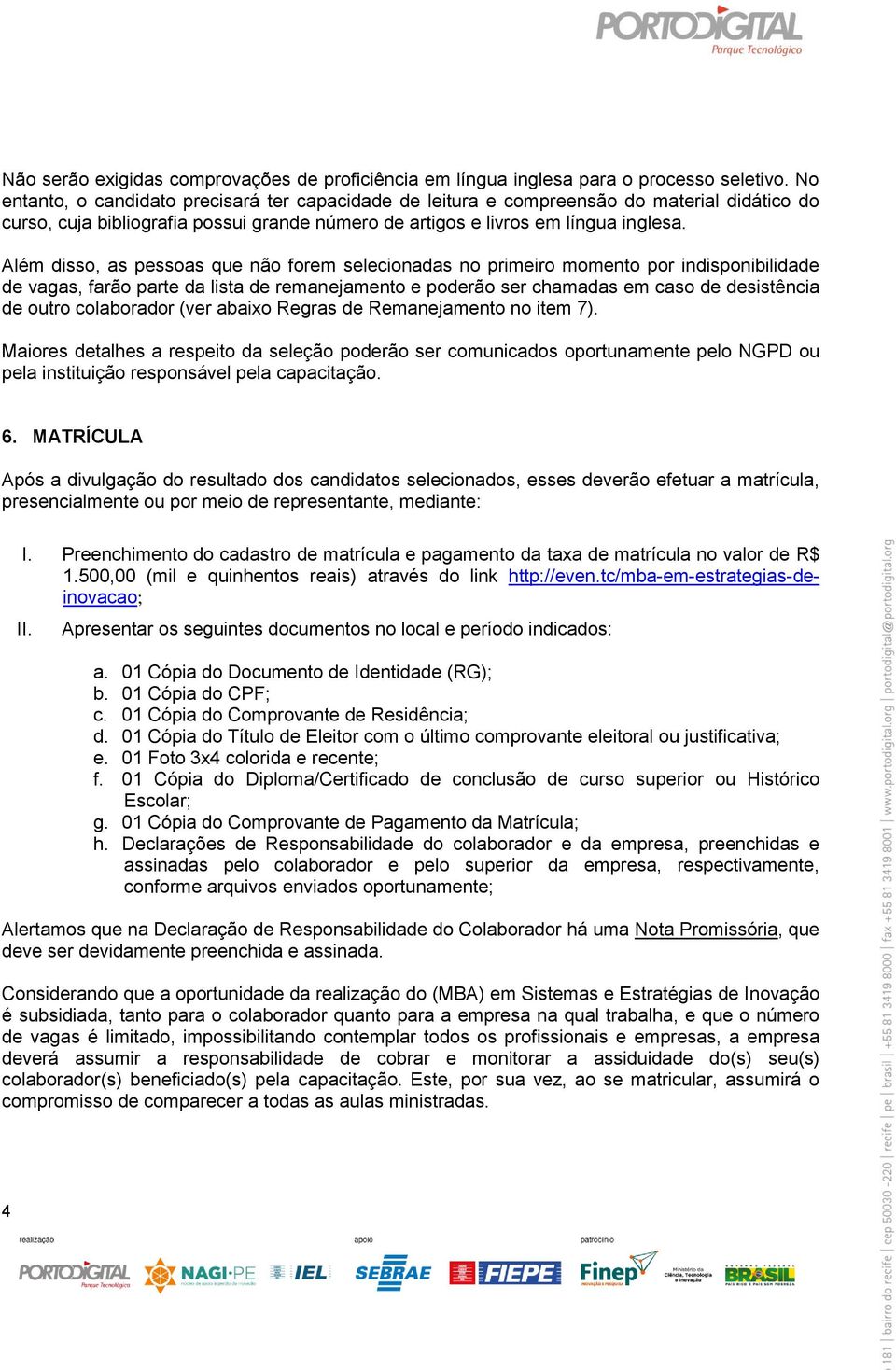 Além disso, as pessoas que não forem selecionadas no primeiro momento por indisponibilidade de vagas, farão parte da lista de remanejamento e poderão ser chamadas em caso de desistência de outro