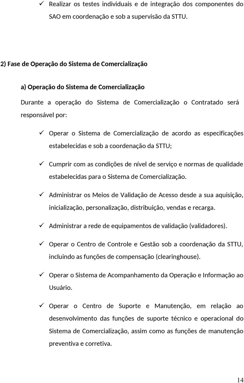 Comercialização de acordo as especificações estabelecidas e sob a coordenação da STTU; Cumprir com as condições de nível de serviço e normas de qualidade estabelecidas para o Sistema de