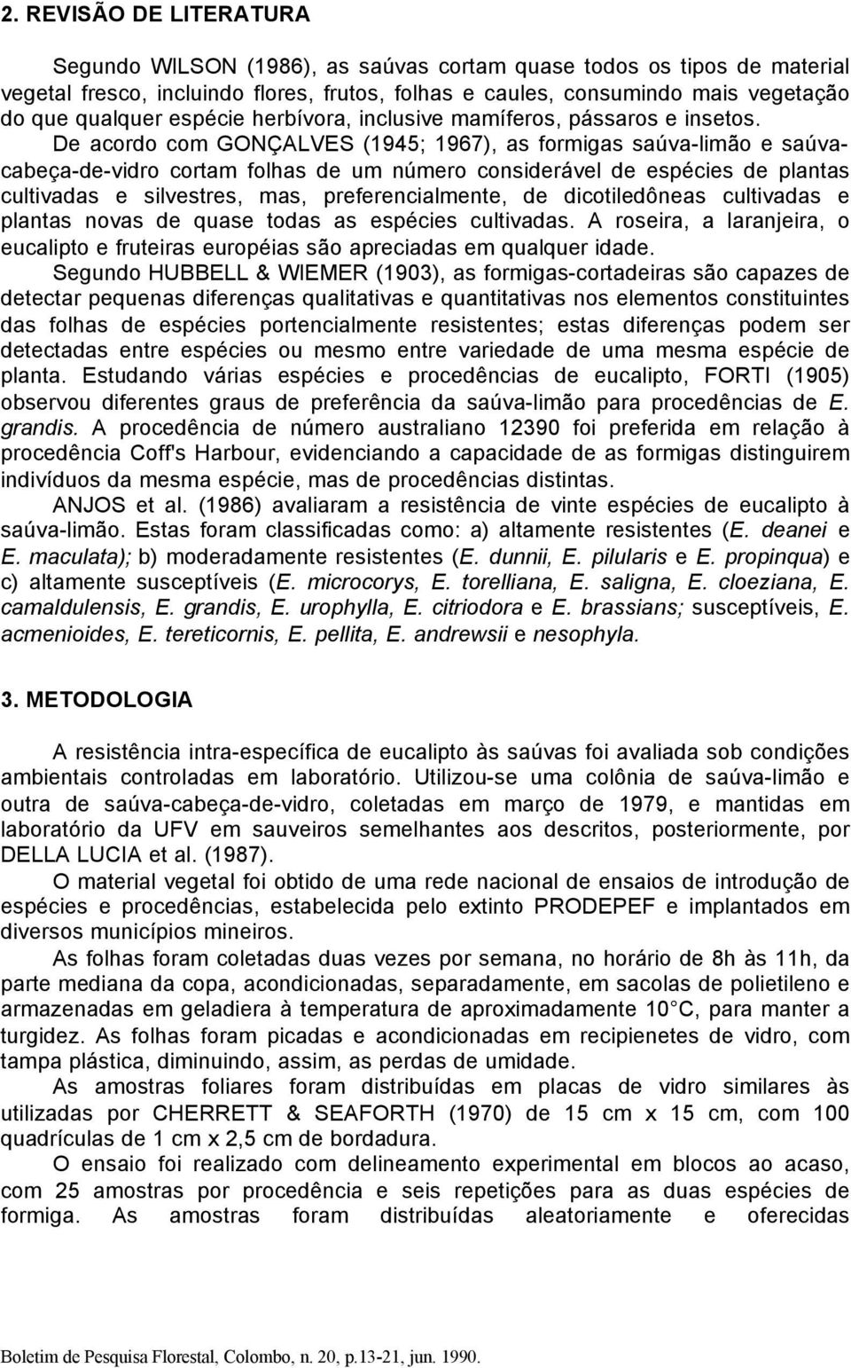 De acordo com GONÇALVES (1945; 1967), as formigas saúva-limão e saúvacabeça-de-vidro cortam folhas de um número considerável de espécies de plantas cultivadas e silvestres, mas, preferencialmente, de