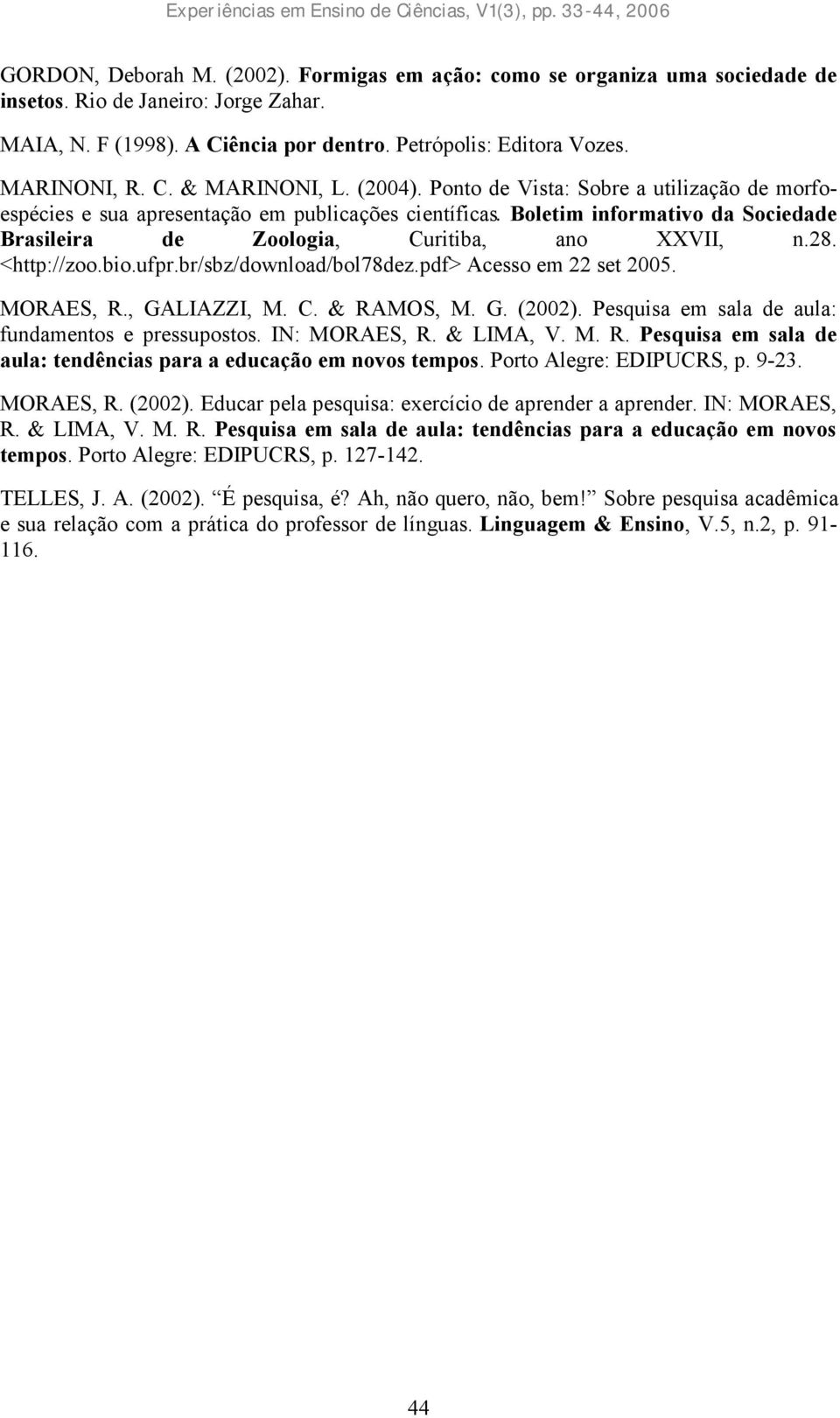 <http://zoo.bio.ufpr.br/sbz/download/bol78dez.pdf> Acesso em 22 set 2005. MORAES, R., GALIAZZI, M. C. & RAMOS, M. G. (2002). Pesquisa em sala de aula: fundamentos e pressupostos. IN: MORAES, R.