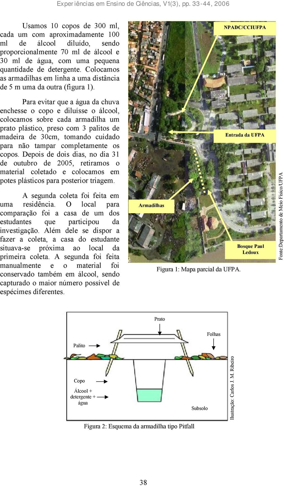 Para evitar que a água da chuva enchesse o copo e diluísse o álcool, colocamos sobre cada armadilha um prato plástico, preso com 3 palitos de madeira de 30cm, tomando cuidado para não tampar