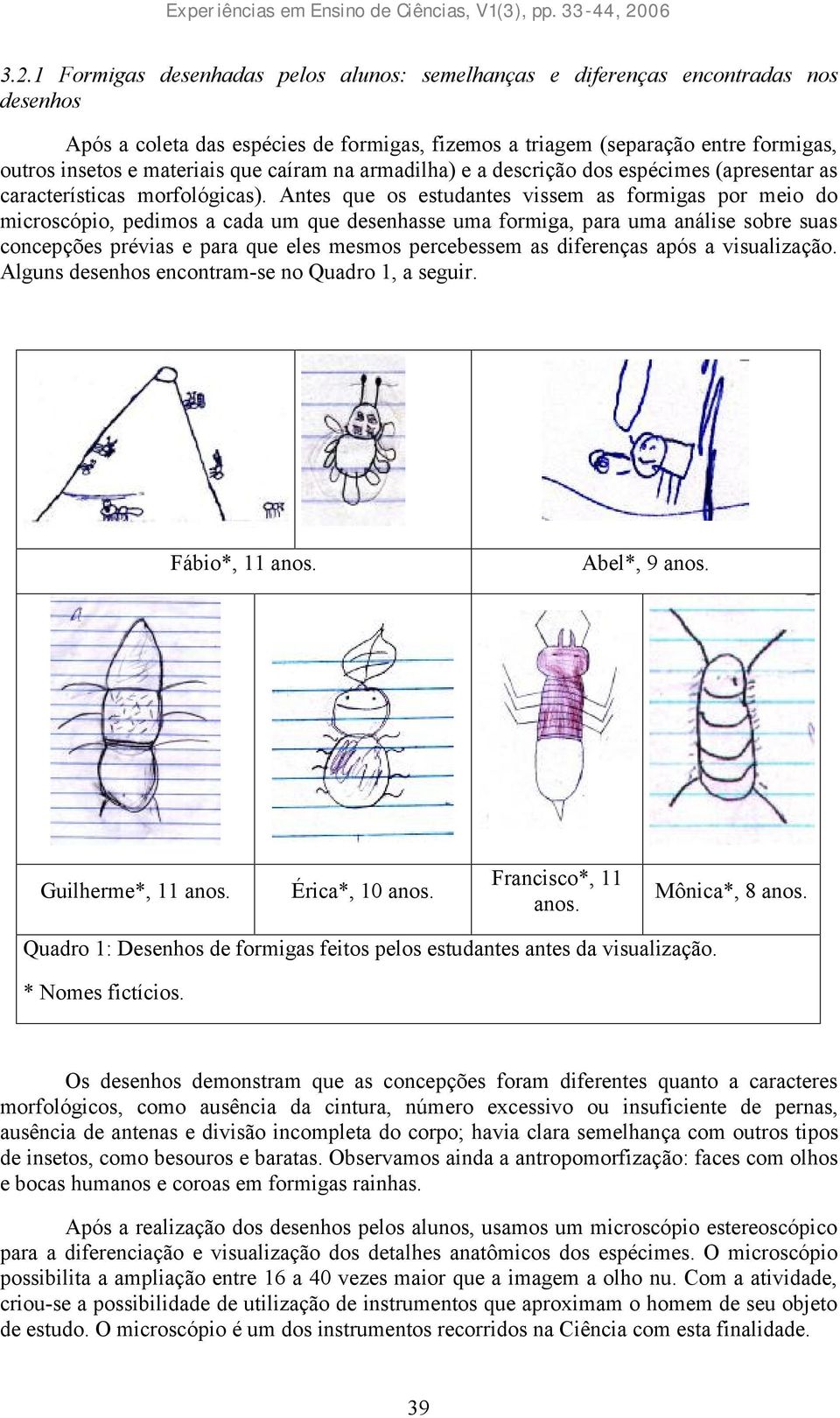 Antes que os estudantes vissem as formigas por meio do microscópio, pedimos a cada um que desenhasse uma formiga, para uma análise sobre suas concepções prévias e para que eles mesmos percebessem as